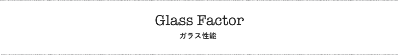 Glass Factor ガラス性能